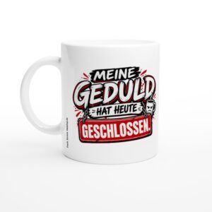Weiße Keramiktasse mit Aufdruck: MEINE GEDULD HAT HEUTE GESCHLOSSEN.